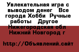 Увлекательная игра с выводом денег - Все города Хобби. Ручные работы » Другое   . Нижегородская обл.,Нижний Новгород г.